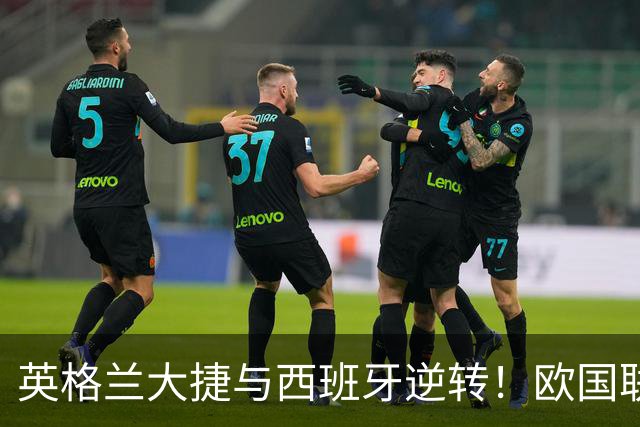 英格兰大捷与西班牙逆转！欧国联激战夜凯恩里程碑与梅里诺绝杀